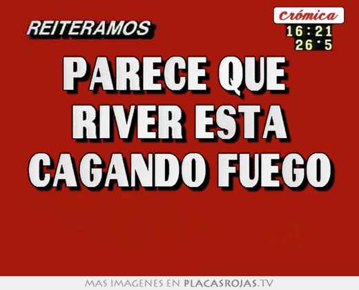 Parece que  river esta cagando fuego 
