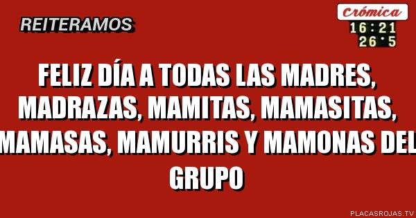 Feliz día A todas las madres, madrazas, mamitas, MAMASITAS, Mamasas, mamurris y mamonas del grupo