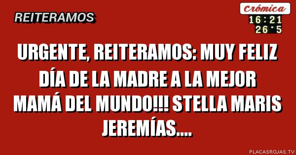 Urgente, reiteramos:
Muy feliz día de la madre a la mejor mamá del mundo!!!
Stella Maris Jeremías....