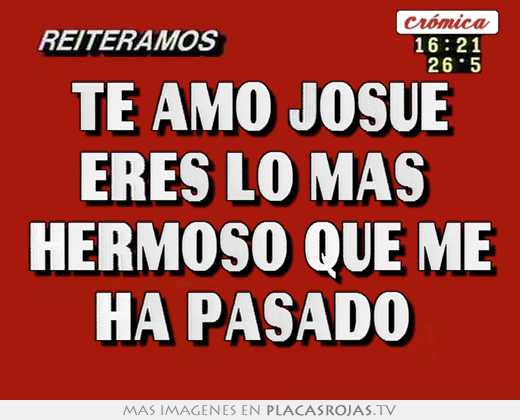 Te amo josue eres lo mas  hermoso que me ha pasado 