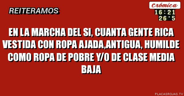 EN LA MARCHA DEL SI, CUANTA GENTE RICA VESTIDA CON ROPA AJADA,ANTIGUA, HUMILDE COMO ROPA DE POBRE y/O DE CLASE MEDIA BAJA 