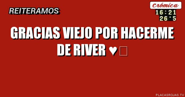 Gracias viejo por hacerme de river ♥️