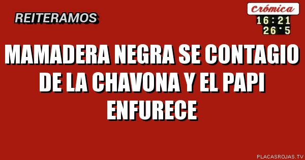 Mamadera negra se contagio de la chavona y el papi enfurece