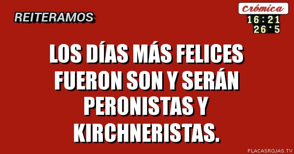 Los días más felices fueron son y serán peronistas y kirchneristas.
