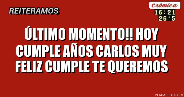 ÚLTIMO MOMENTO!! HOY CUMPLE AÑOS CARLOS
MUY FELIZ CUMPLE 
TE QUEREMOS 