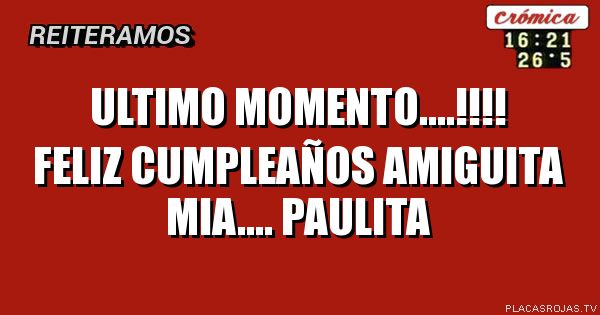Ultimo momento....!!!! 
Feliz cumpleaños amiguita mia.... 
Paulita 