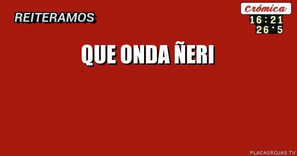 QUE onda ñeri