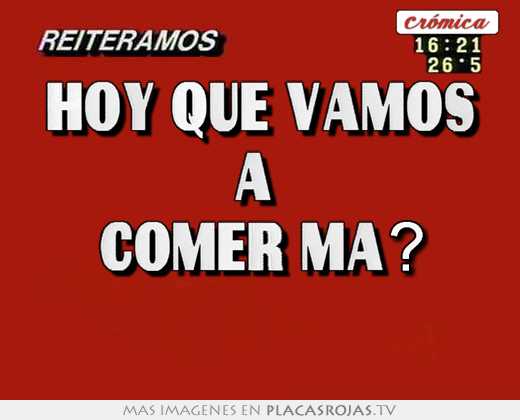 Hoy que vamos a  comer ma? 