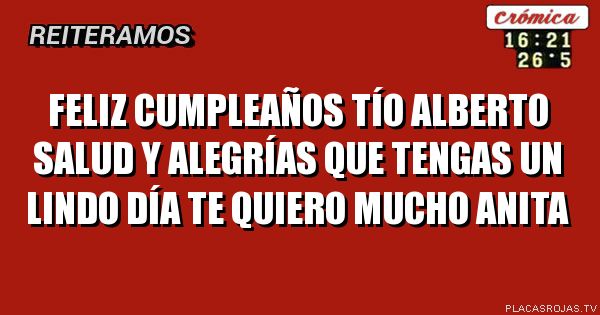Feliz cumpleaños
Tío Alberto
Salud y Alegrías
Que tengas un lindo día
Te quiero mucho
Anita