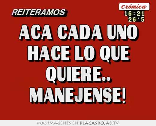 Aca cada uno hace lo que quiere.. manejense!