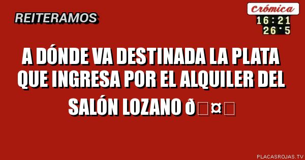 A dónde va destinada la plata que ingresa por el alquiler del salón Lozano 