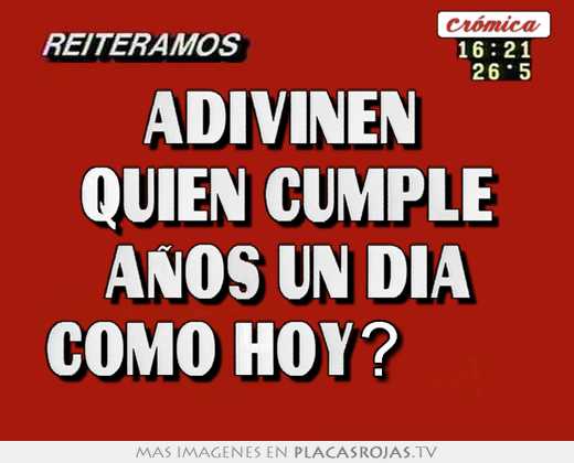 Adivinen  quién cumple años un día como hoy?