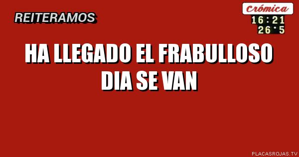 Ha llegado El frabulloso dia
Se van 
