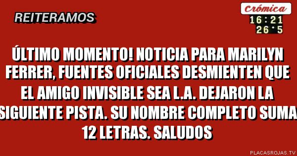 último momento! noticia para marilyn ferrer, fuentes oficiales desmienten que el amigo invisible sea l.a. dejaron la siguiente pista. su nombre completo suma 12 letras. saludos