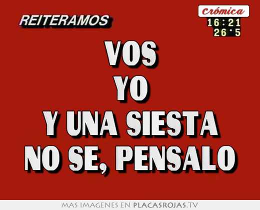 Vos yo y una siesta no se, pensalo