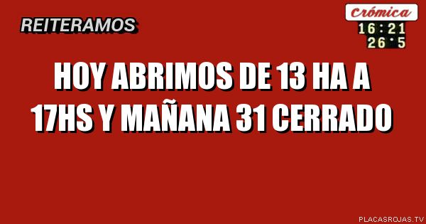 Hoy abrimos de 13 ha A 17Hs y mañana 31 cerrado