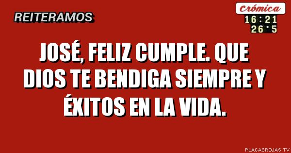José, feliz cumple. 
que dios te bendiga siempre y éxitos en la VIda. 