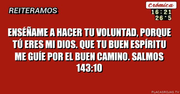 Enséñame a hacer tu voluntad, porque tú eres mi Dios. Que tu buen Espíritu me guíe por el buen camino.
Salmos 143:10