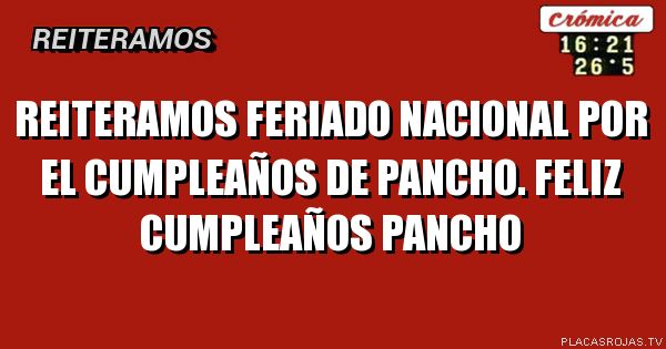REITERAMOS
FERIADO NACIONAL POR EL CUMPLEAÑOS DE PANCHO. FELIZ CUMPLEAÑOS PANCHO