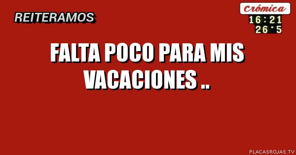 Falta poco para mis vacaciones ..