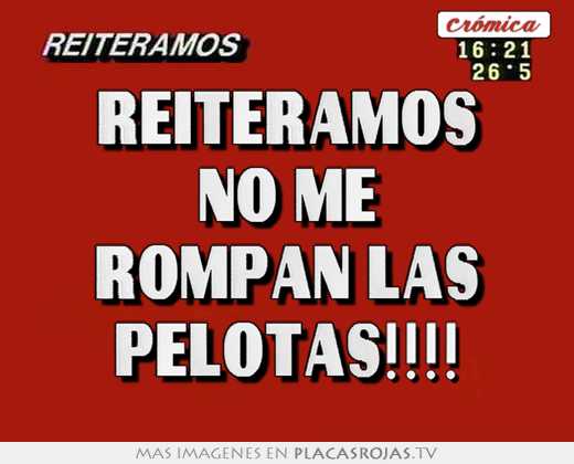 Reiteramos no me rompan las pelotas!!!! - Placas Rojas TV