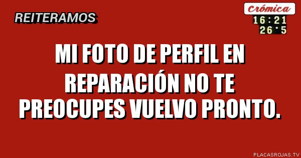 Mi foto de
Perfil en 
Reparación 
No te preocupes 
Vuelvo pronto. 