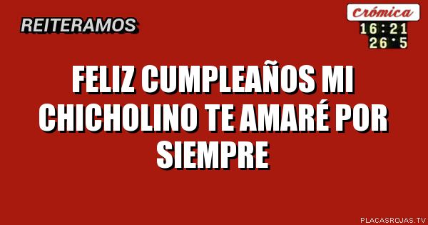 Feliz cumpleaños
Mi chicholino
Te amaré por siempre