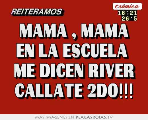 Mamá , mamá en la escuela  me dicen river cállate 2do!!!