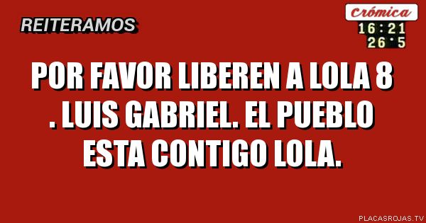 Por favor liberen a lola 8 . Luis Gabriel.  El pueblo esta contigo lola. 