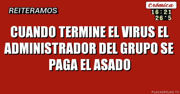 CUANDO TERMINE EL VIRUS EL ADMINISTRADOR DEL GRUPO SE PAGA EL ASADO 