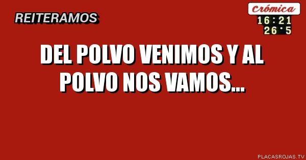 Del polvo venimos y al polvo nos vamos... - Placas Rojas TV