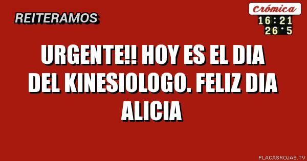 URGENTE!!

Hoy es el dia del kinesiologo.         Feliz dia Alicia