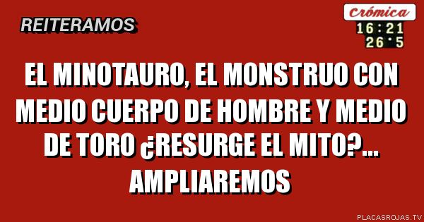 El minotauro, el monstruo con  medio cuerpo de hombre y medio de toro 
                           ¿resurge el mito?...
                              AMPLIAREMOS