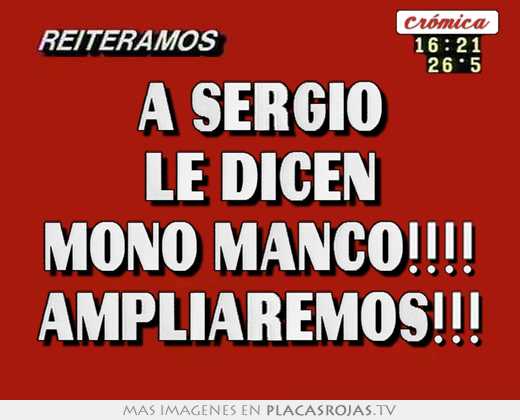 A sergio le dicen mono manco!!!! ampliaremos!!!