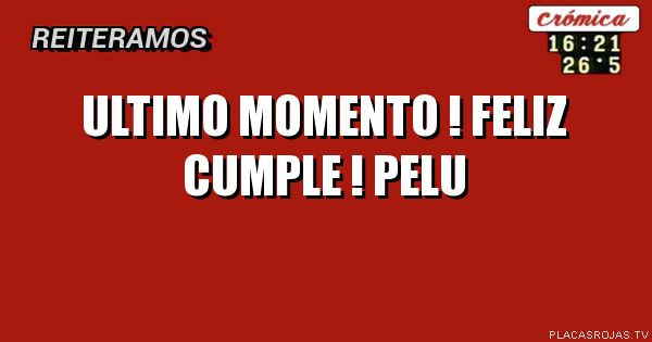 Ultimo momento !      
Feliz cumple ! Pelu
