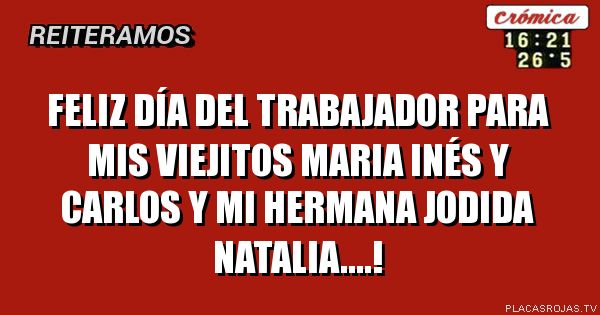 Feliz día del trabajador para mis VIEJitos maria INÉS y  carlos y mi hermana jodida NATalia....! 