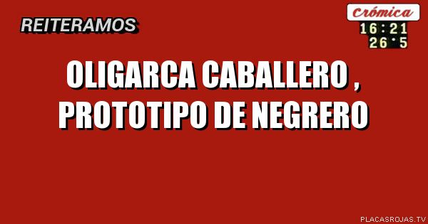 OLIGARCA CABALLERO , PROTOTIPO DE NEGRERO