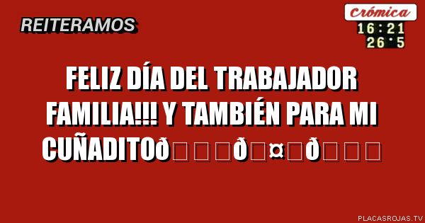 Feliz día del trabajador familia!!! Y también para mi CUÑADito