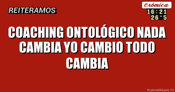 COACHING ONTOLÓGICO

NADA CAMBIA

YO CAMBIO

TODO CAMBIA