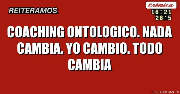 COACHING ONTOLOGICO.
NADA CAMBIA.
YO CAMBIO.
TODO CAMBIA