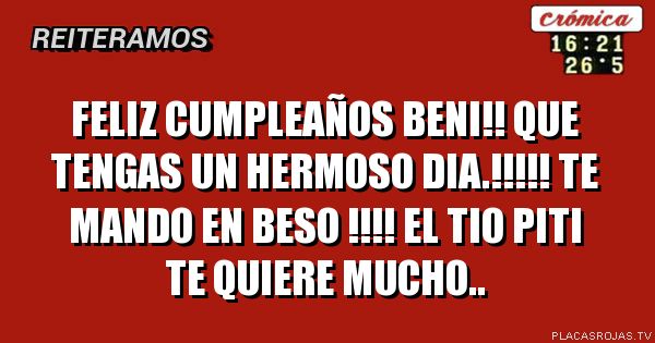 Feliz cumpleaños beni!!
Que tengas un hermoso dia.!!!!!

Te mando en beso !!!!
El tio piti te quiere mucho..
