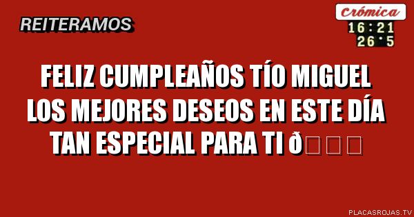 Feliz cumpleaños tío miguel los mejores deseos en este día tan especial para ti 