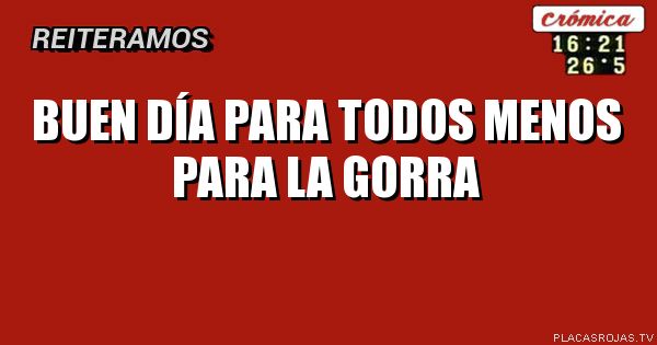 Buen día para todos menos para la gorra 