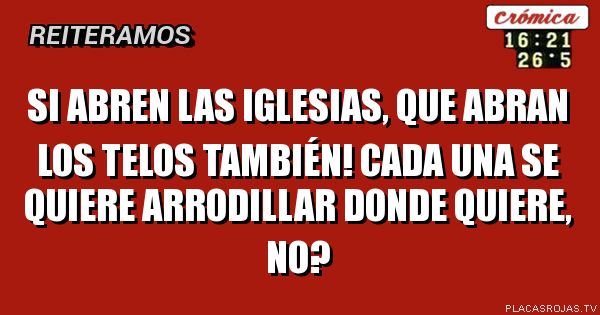 Si abren las iglesias, que abran los telos también! Cada una se quiere arrodillar donde quiere, no?