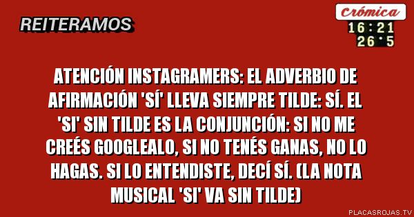 Atención INSTAGRAMERS: el adverbio de afirmación 'sí' lleva siempre tilde: sí. 

El 'si' sin tilde es la conjunción: si no me creés googlealo, si no tenés ganas, no lo hagas. Si lo entendiste, decí sí.

(La nota musical 'Si' va sin tilde)
