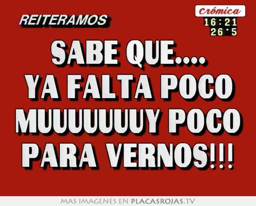 Sabe que.... ya falta poco muuuuuuuy poco para vernos!!!