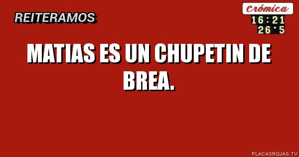 Matias es un chupetin de brea.