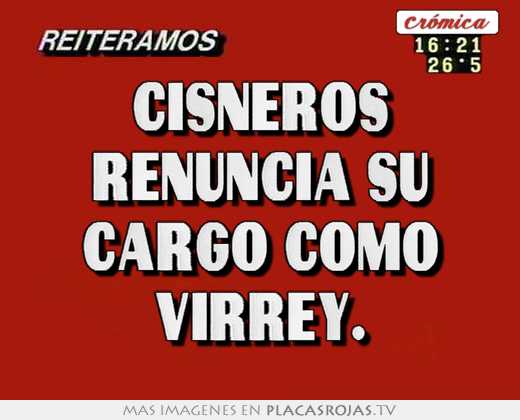 Cisneros renuncia su cargo como virrey.