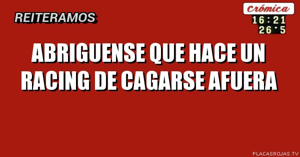 Abriguense que
Hace un racing
De cagarse afuera