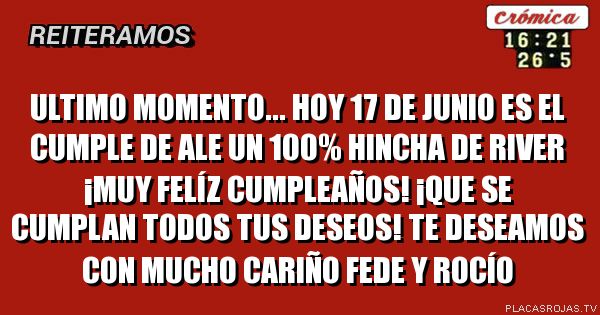 Ultimo momento...
hoy 17 de junio es el cumple de ale un 100% hincha de river
¡muy felíz cumpleaños!
¡que se cumplan todos tus deseos!
te deseamos con mucho cariño
fede y rocío
